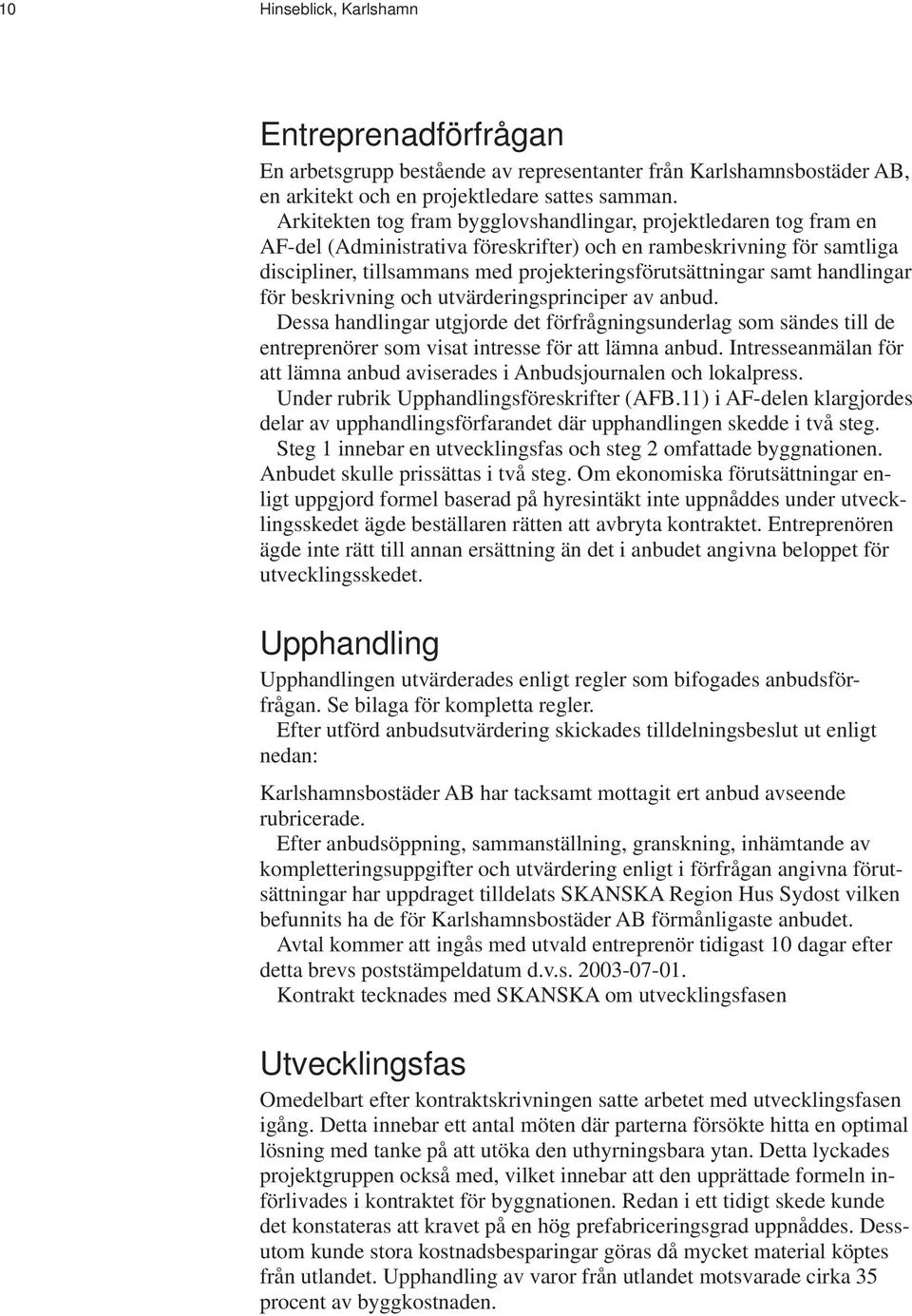 samt handlingar för beskrivning och utvärderingsprinciper av anbud. Dessa handlingar utgjorde det förfrågningsunderlag som sändes till de entreprenörer som visat intresse för att lämna anbud.