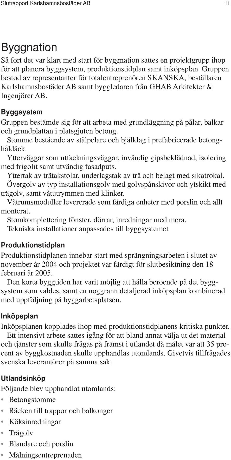 Byggsystem Gruppen bestämde sig för att arbeta med grundläggning på pålar, balkar och grundplattan i platsgjuten betong. Stomme bestående av stålpelare och bjälklag i prefabricerade betonghåldäck.