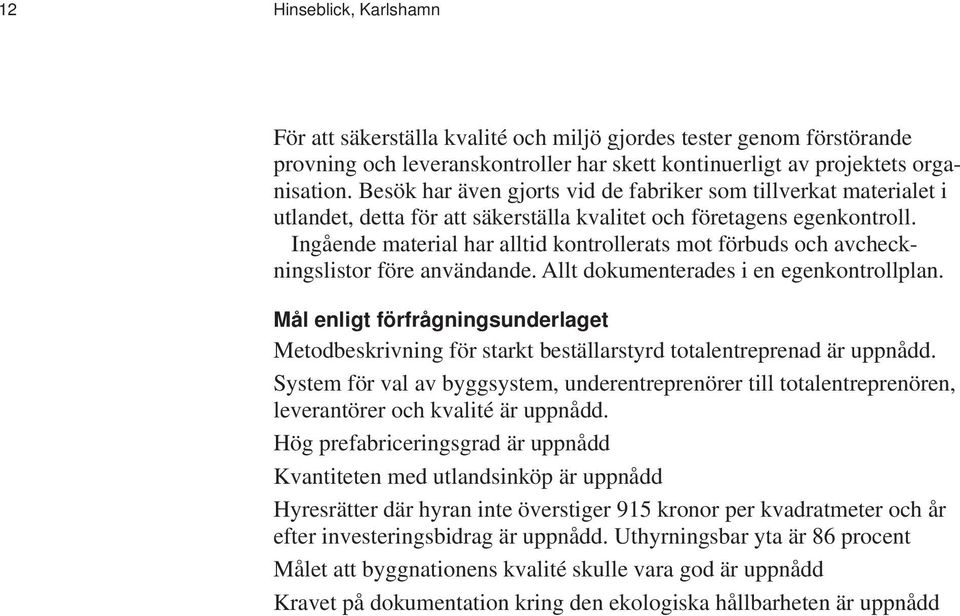 Ingående material har alltid kontrollerats mot förbuds och avcheckningslistor före användande. Allt dokumenterades i en egenkontrollplan.