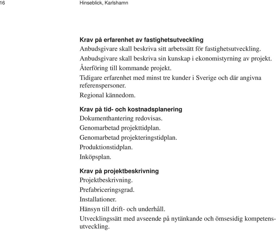 Tidigare erfarenhet med minst tre kunder i Sverige och där angivna referenspersoner. Regional kännedom. Krav på tid- och kostnadsplanering Dokumenthantering redovisas.