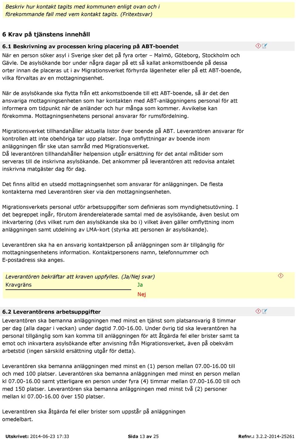 De asylsökande bor under några dagar på ett så kallat ankomstboende på dessa orter innan de placeras ut i av Migrationsverket förhyrda lägenheter eller på ett ABT-boende, vilka förvaltas av en