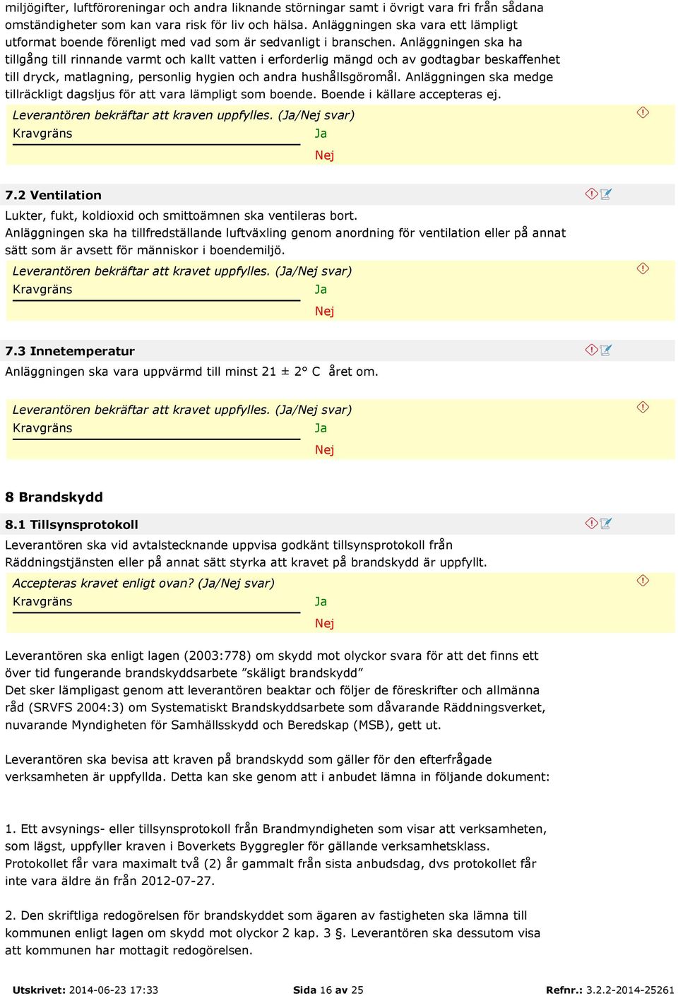 Anläggningen ska ha tillgång till rinnande varmt och kallt vatten i erforderlig mängd och av godtagbar beskaffenhet till dryck, matlagning, personlig hygien och andra hushållsgöromål.