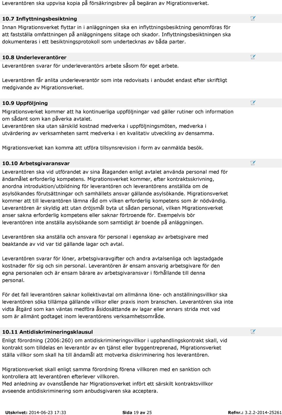 Inflyttningsbesiktningen ska dokumenteras i ett besiktningsprotokoll som undertecknas av båda parter. 10.8 Underleverantörer Leverantören svarar för underleverantörs arbete såsom för eget arbete.