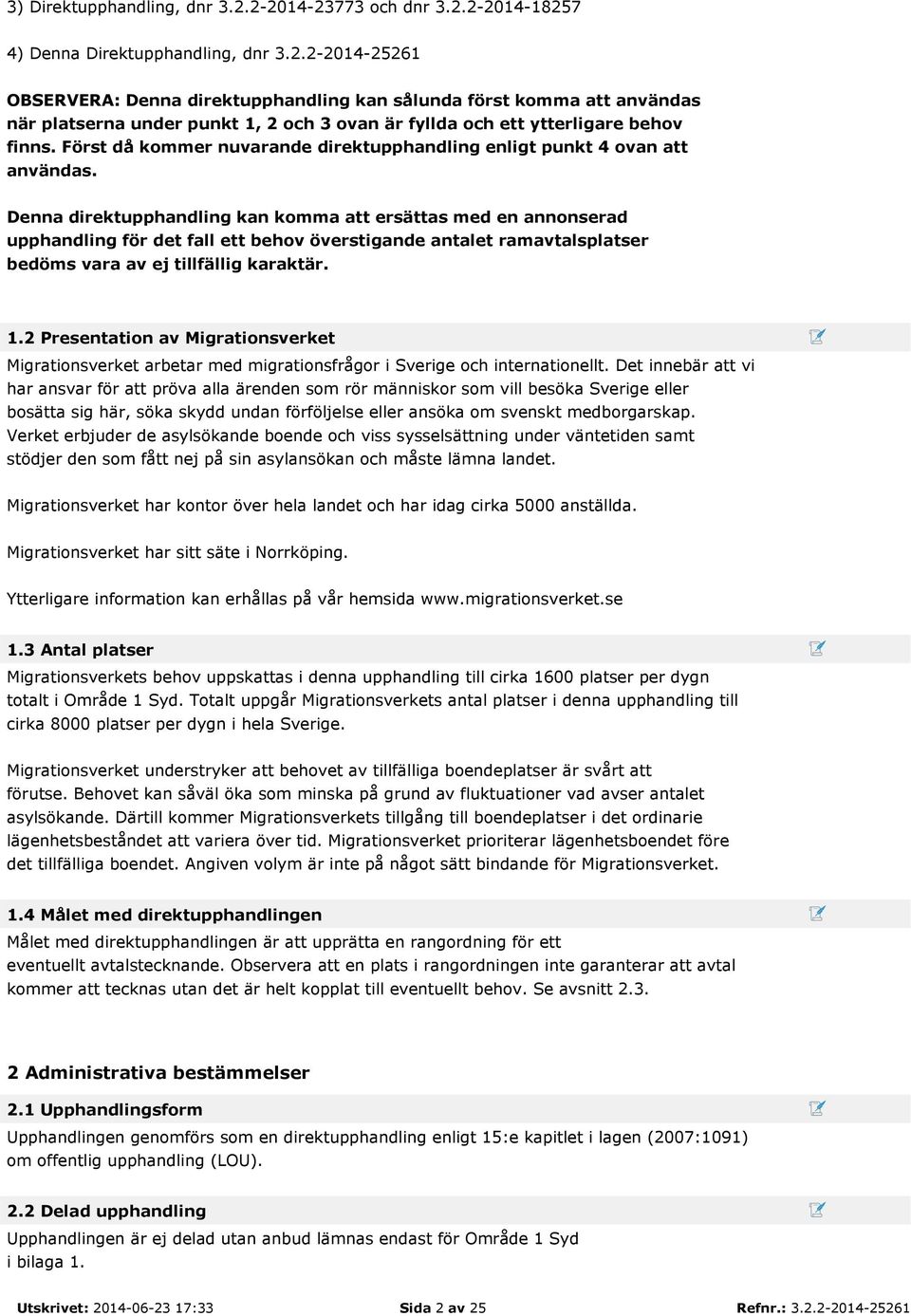 Denna direktupphandling kan komma att ersättas med en annonserad upphandling för det fall ett behov överstigande antalet ramavtalsplatser bedöms vara av ej tillfällig karaktär. 1.