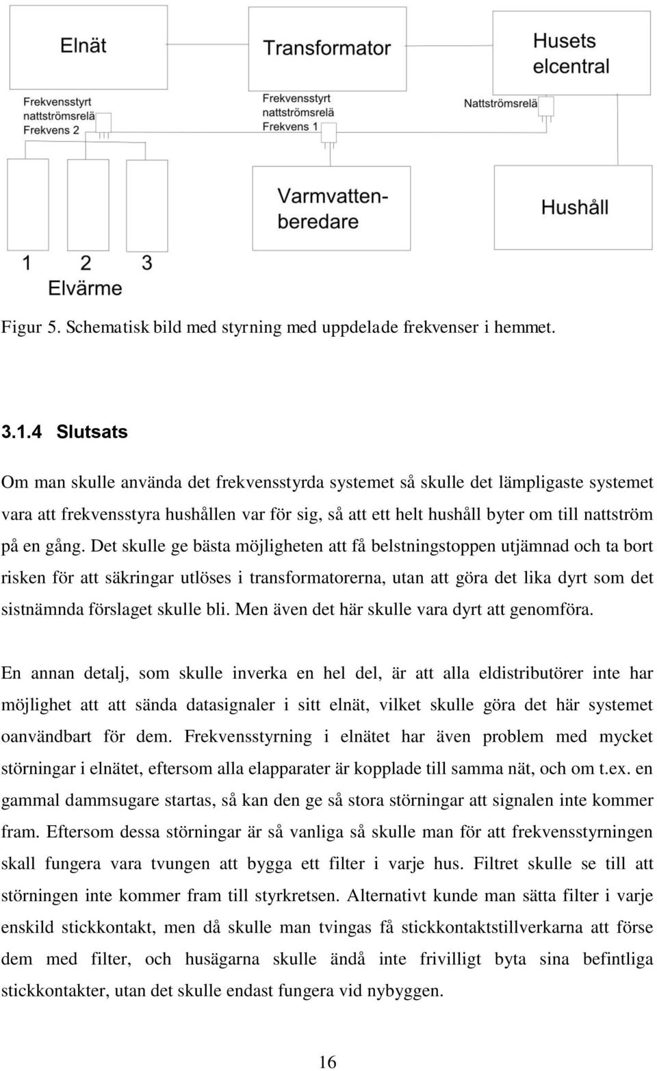 gång. Det skulle ge bästa möjligheten att få belstningstoppen utjämnad och ta bort risken för att säkringar utlöses i transformatorerna, utan att göra det lika dyrt som det sistnämnda förslaget