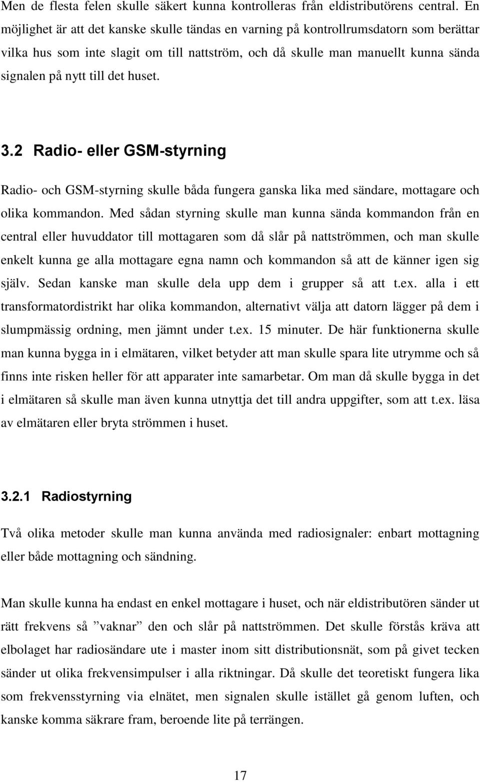 det huset. 3.2 Radio- eller GSM-styrning Radio- och GSM-styrning skulle båda fungera ganska lika med sändare, mottagare och olika kommandon.