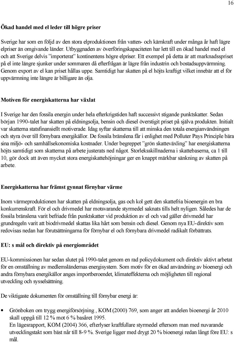 Ett exempel på detta är att marknadsspriset på el inte längre sjunker under sommaren då efterfrågan är lägre från industrin och bostadsuppvärmning. Genom export av el kan priset hållas uppe.