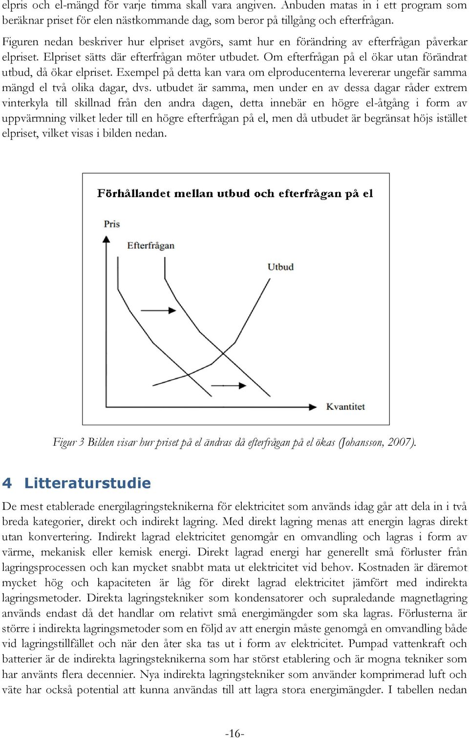 Om efterfrågan på el ökar utan förändrat utbud, då ökar elpriset. Exempel på detta kan vara om elproducenterna levererar ungefär samma mängd el två olika dagar, dvs.