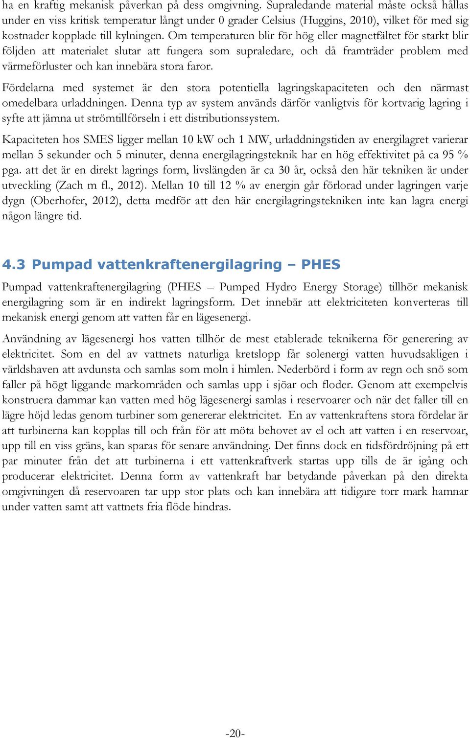 Om temperaturen blir för hög eller magnetfältet för starkt blir följden att materialet slutar att fungera som supraledare, och då framträder problem med värmeförluster och kan innebära stora faror.