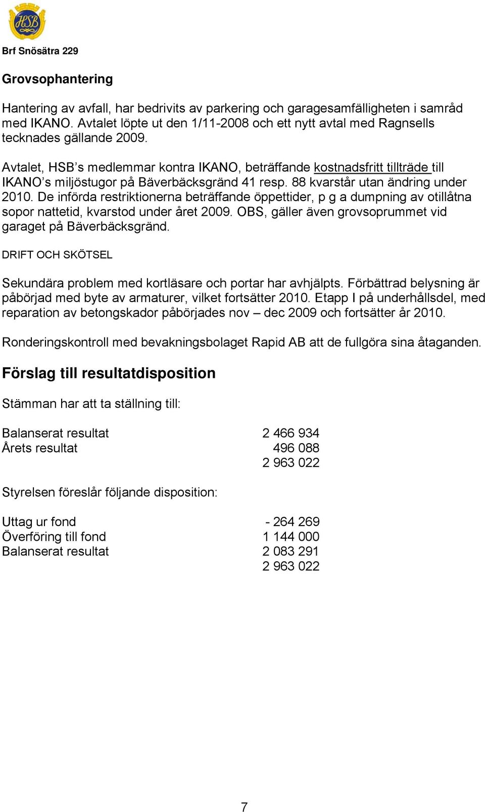 Avtalet, HSB s medlemmar kontra IKANO, beträffande kostnadsfritt tillträde till IKANO s miljöstugor på Bäverbäcksgränd 41 resp. 88 kvarstår utan ändring under 2010.