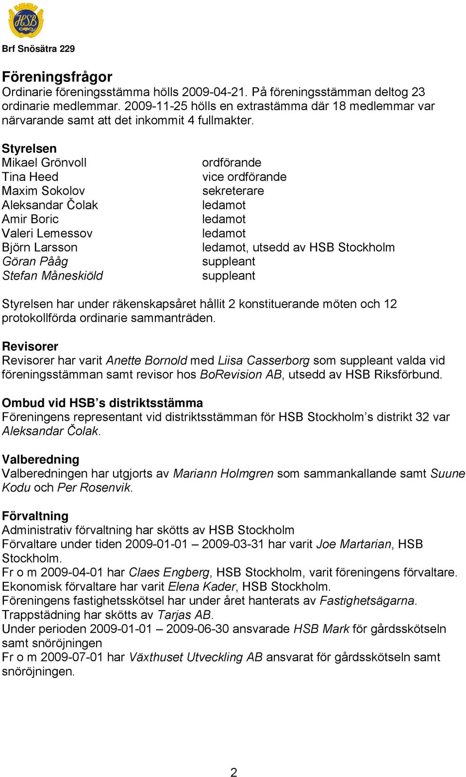 Styrelsen Mikael Grönvoll Tina Heed Maxim Sokolov Aleksandar Čolak Amir Boric Valeri Lemessov Björn Larsson Göran Pååg Stefan Måneskiöld ordförande vice ordförande sekreterare ledamot ledamot ledamot