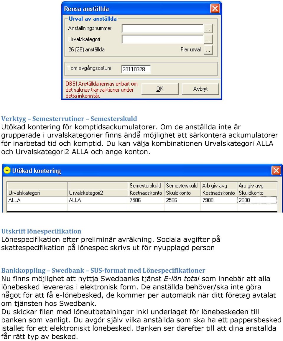 Du kan välja kombinationen Urvalskategori ALLA och Urvalskategori2 ALLA och ange konton. Utskrift lönespecifikation Lönespecifikation efter preliminär avräkning.