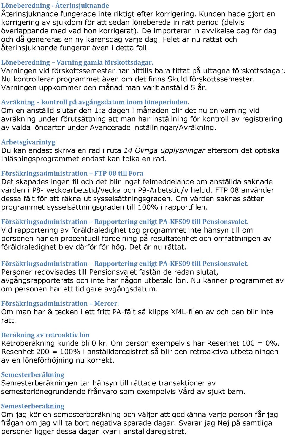 De importerar in avvikelse dag för dag och då genereras en ny karensdag varje dag. Felet är nu rättat och återinsjuknande fungerar även i detta fall. Löneberedning Varning gamla förskottsdagar.