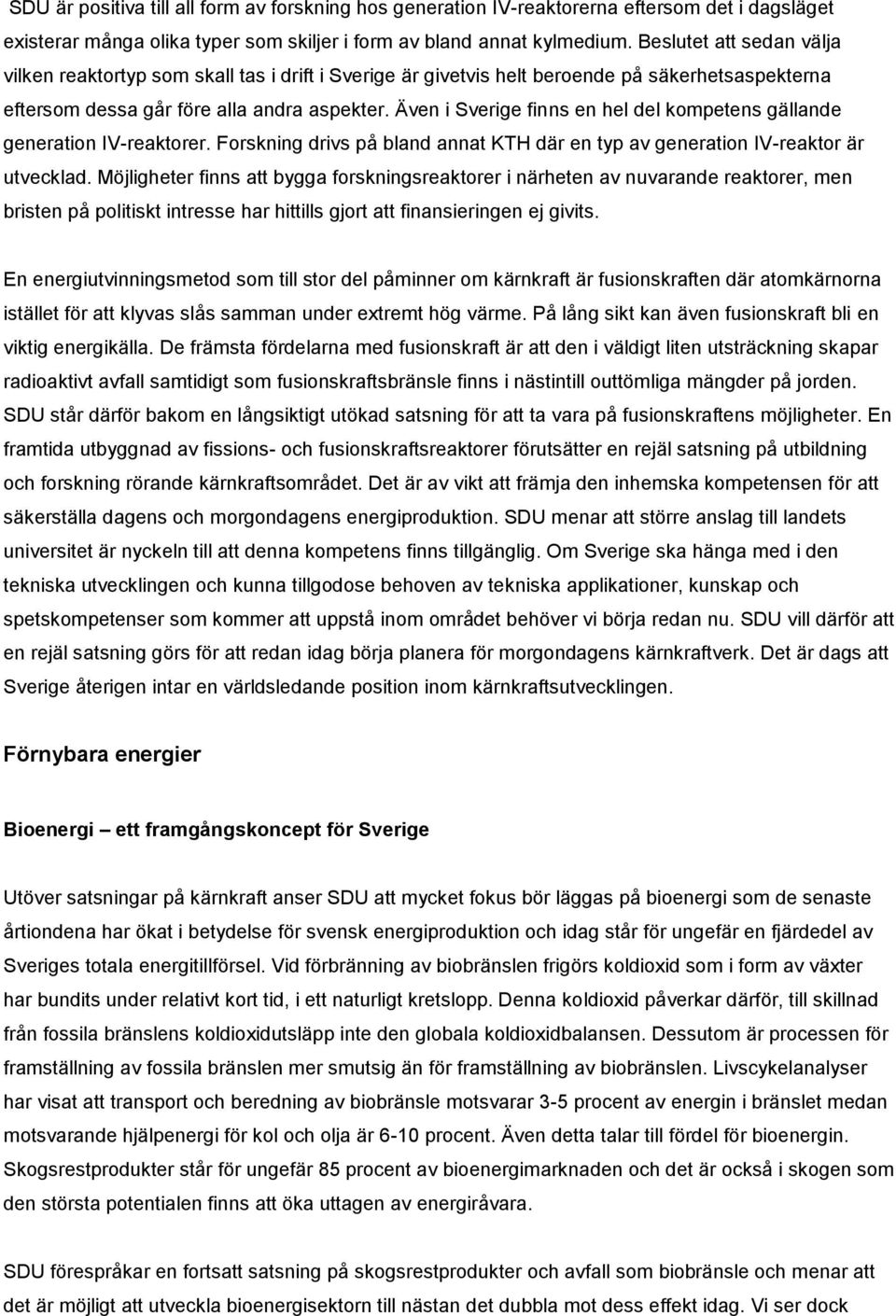 Även i Sverige finns en hel del kompetens gällande generation IV-reaktorer. Forskning drivs på bland annat KTH där en typ av generation IV-reaktor är utvecklad.