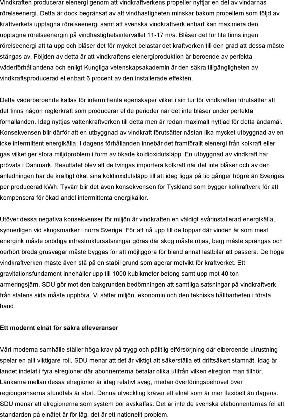 på vindhastighetsintervallet 11-17 m/s. Blåser det för lite finns ingen rörelseenergi att ta upp och blåser det för mycket belastar det kraftverken till den grad att dessa måste stängas av.