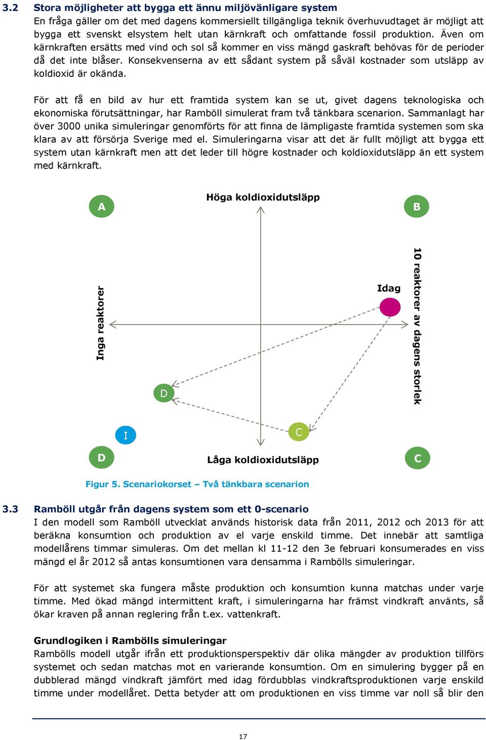 kärnkraft och omfattande fossil produktion. Även om kärnkraften ersätts med vind och sol så kommer en viss mängd gaskraft behövas för de perioder då det inte blåser.