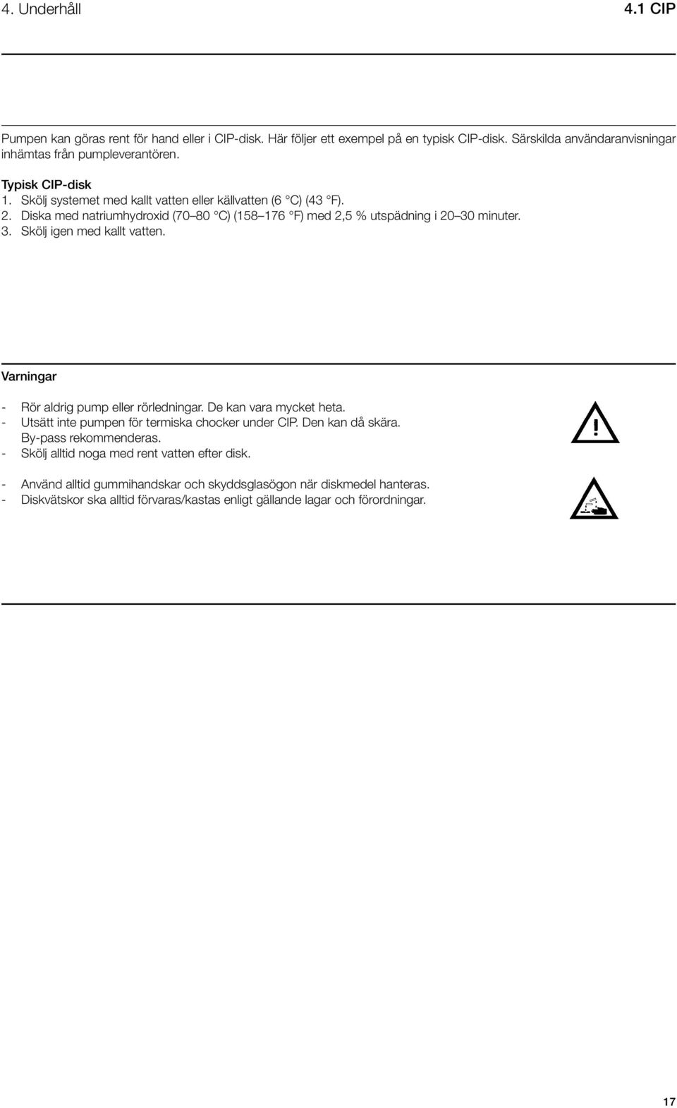 minuter. 3. Skölj igen med kallt vatten. Varningar - Rör aldrig pump eller rörledningar. De kan vara mycket heta. - Utsätt inte pumpen för termiska chocker under CIP. Den kan då skära.