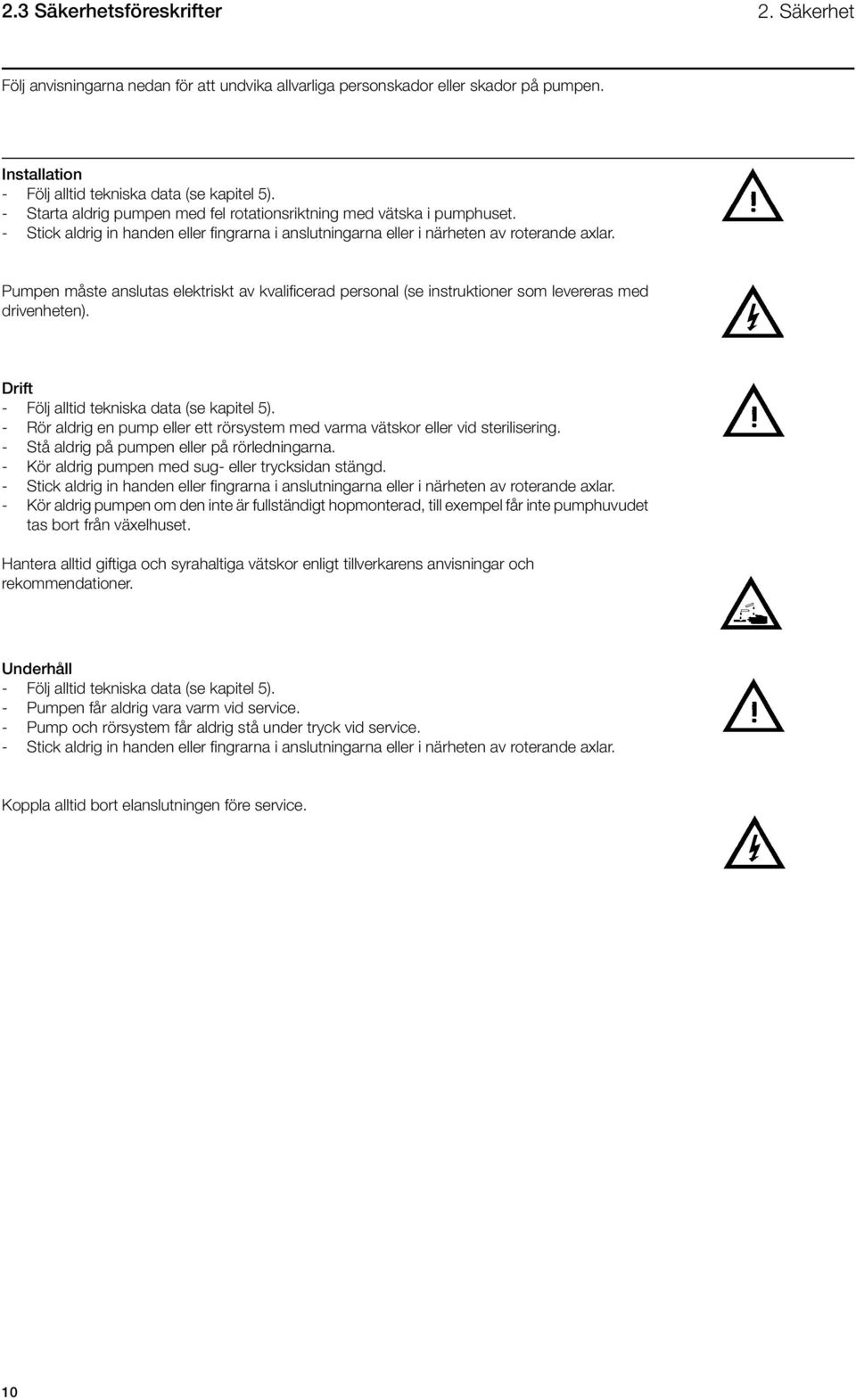 Pumpen måste anslutas elektriskt av kvalificerad personal (se instruktioner som levereras med drivenheten). Drift - Följ alltid tekniska data (se kapitel 5).