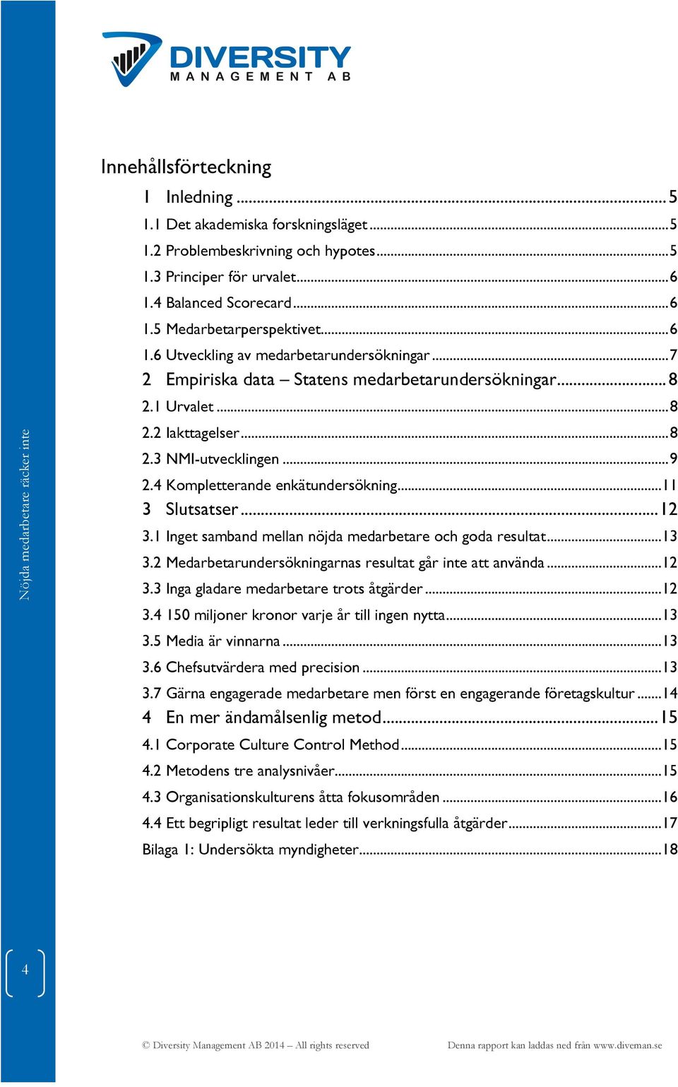 4 Kompletterande enkätundersökning... 11 3 Slutsatser... 12 3.1 Inget samband mellan nöjda medarbetare och goda resultat... 13 3.2 Medarbetarundersökningarnas resultat går inte att använda... 12 3.3 Inga gladare medarbetare trots åtgärder.