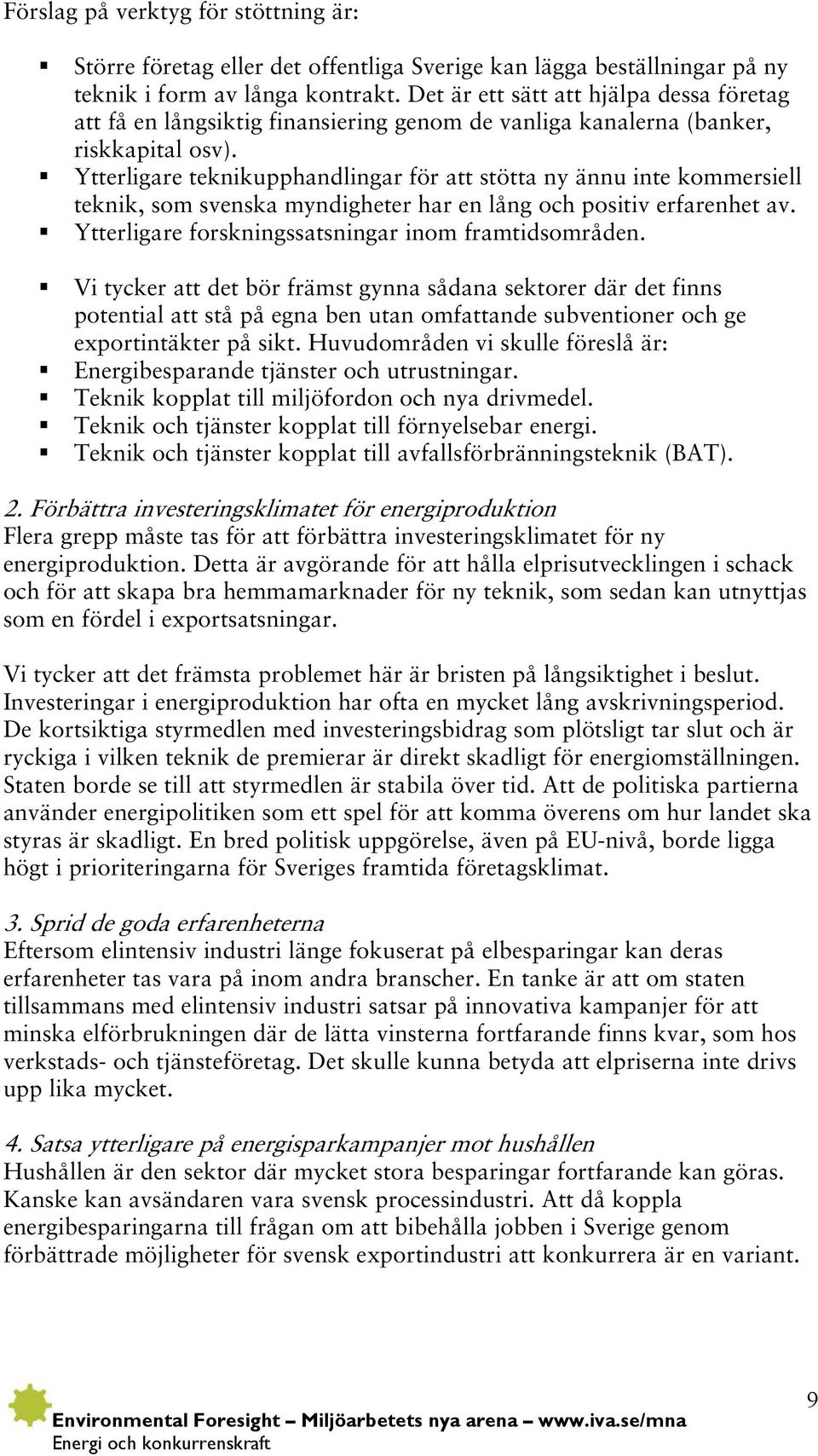 Ytterligare teknikupphandlingar för att stötta ny ännu inte kommersiell teknik, som svenska myndigheter har en lång och positiv erfarenhet av. Ytterligare forskningssatsningar inom framtidsområden.