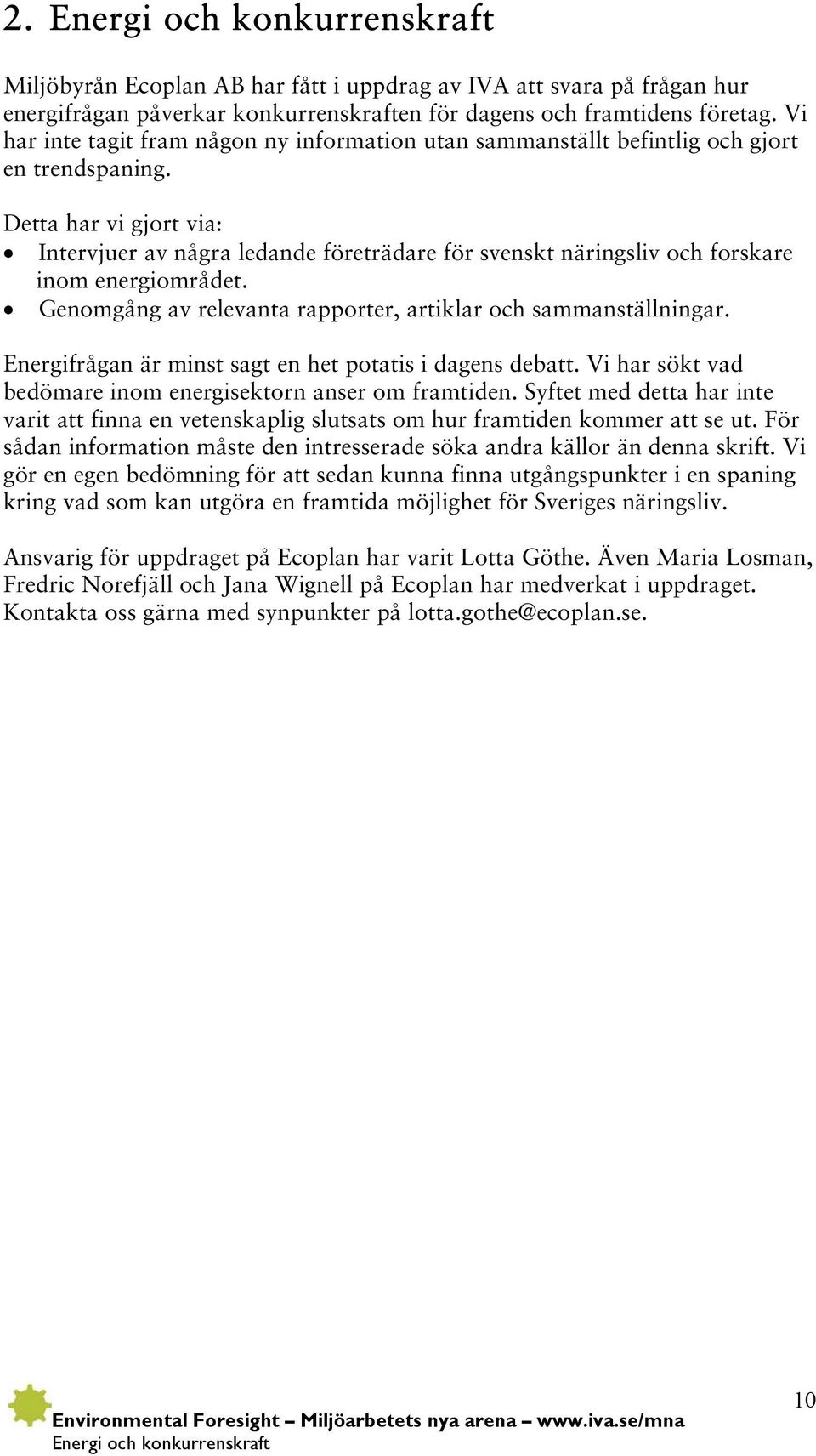 Detta har vi gjort via: Intervjuer av några ledande företrädare för svenskt näringsliv och forskare inom energiområdet. Genomgång av relevanta rapporter, artiklar och sammanställningar.