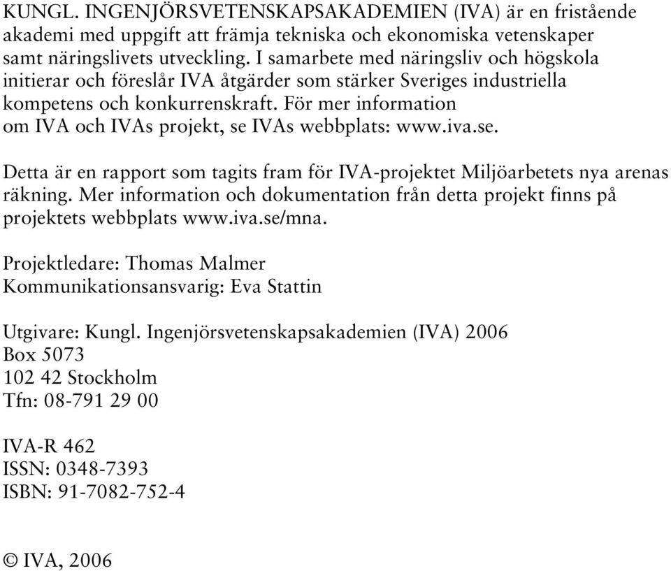 För mer information om IVA och IVAs projekt, se IVAs webbplats: www.iva.se. Detta är en rapport som tagits fram för IVA-projektet Miljöarbetets nya arenas räkning.