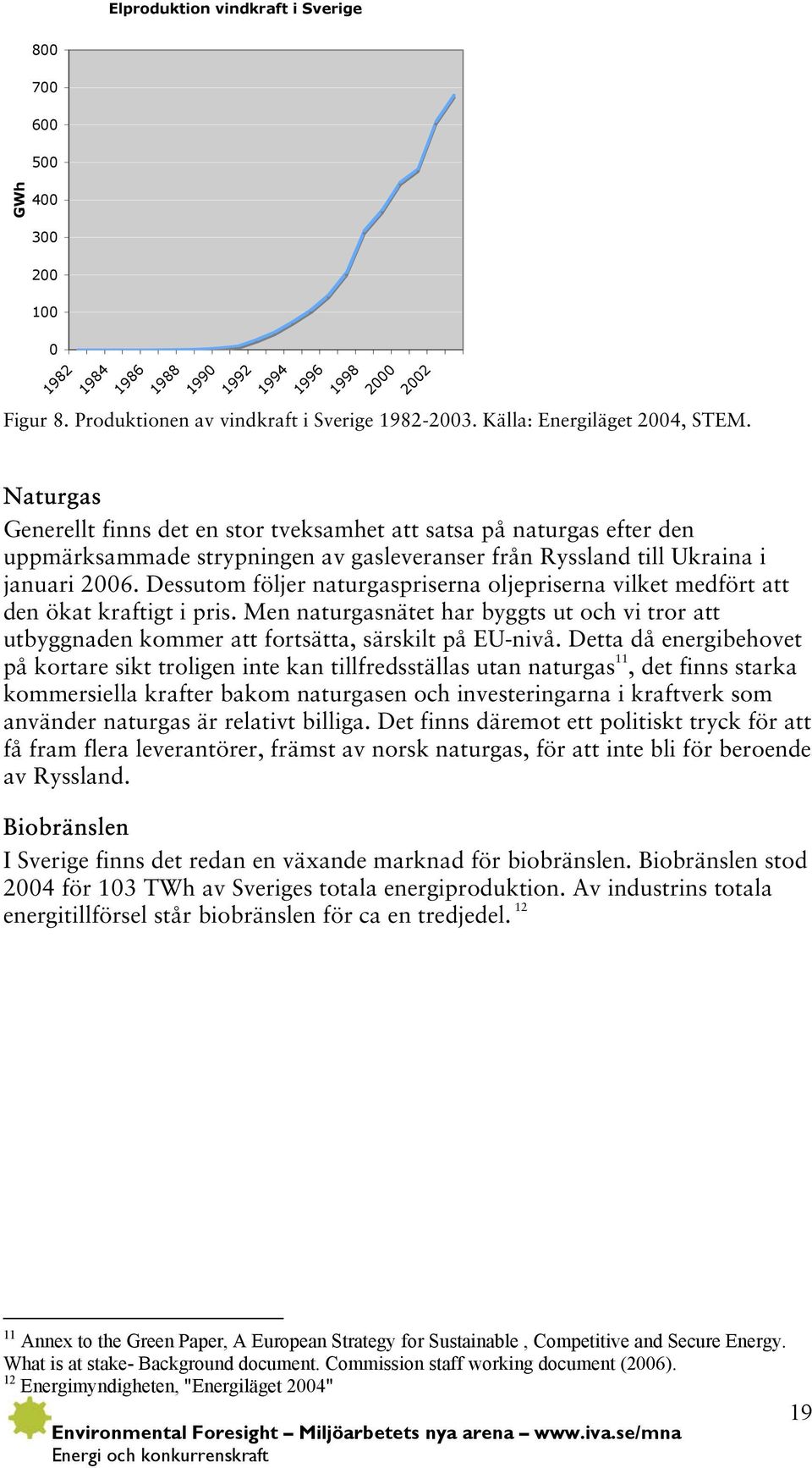 2002 Naturgas Generellt finns det en stor tveksamhet att satsa på naturgas efter den uppmärksammade strypningen av gasleveranser från Ryssland till Ukraina i januari 2006.