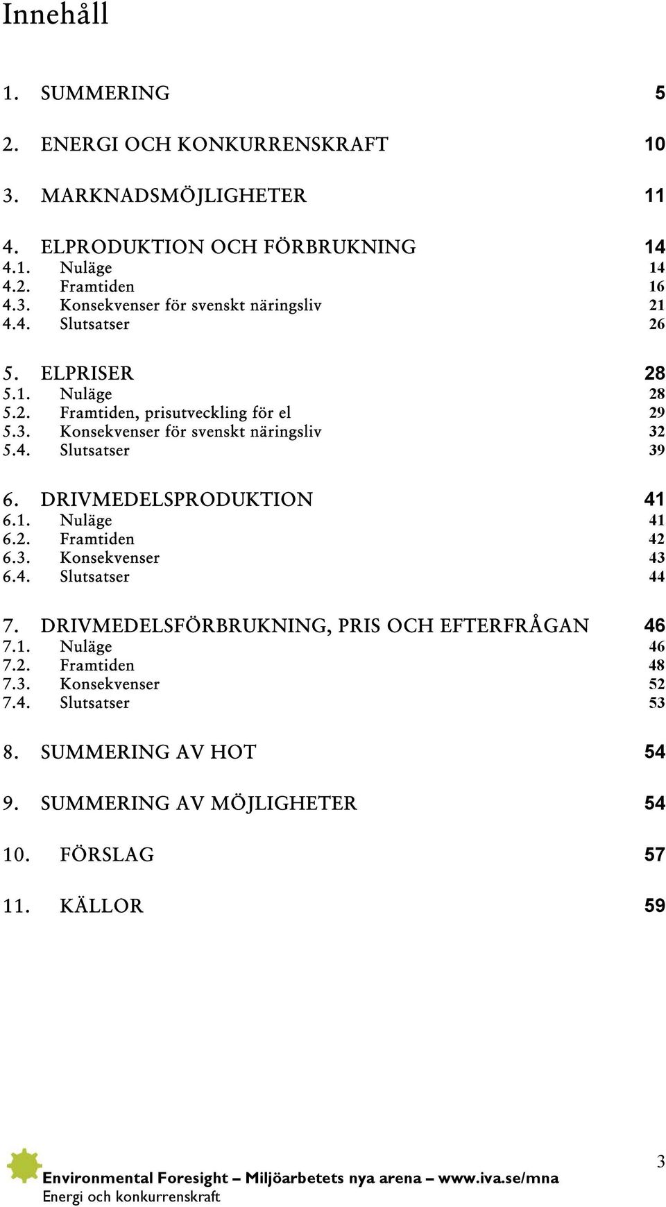 DRIVMEDELSPRODUKTION 41 6.1. Nuläge 41 6.2. Framtiden 42 6.3. Konsekvenser 43 6.4. Slutsatser 44 7. DRIVMEDELSFÖRBRUKNING, PRIS OCH EFTERFRÅGAN 46 7.1. Nuläge 46 7.