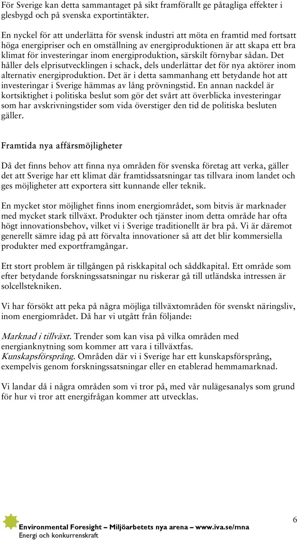 energiproduktion, särskilt förnybar sådan. Det håller dels elprisutvecklingen i schack, dels underlättar det för nya aktörer inom alternativ energiproduktion.