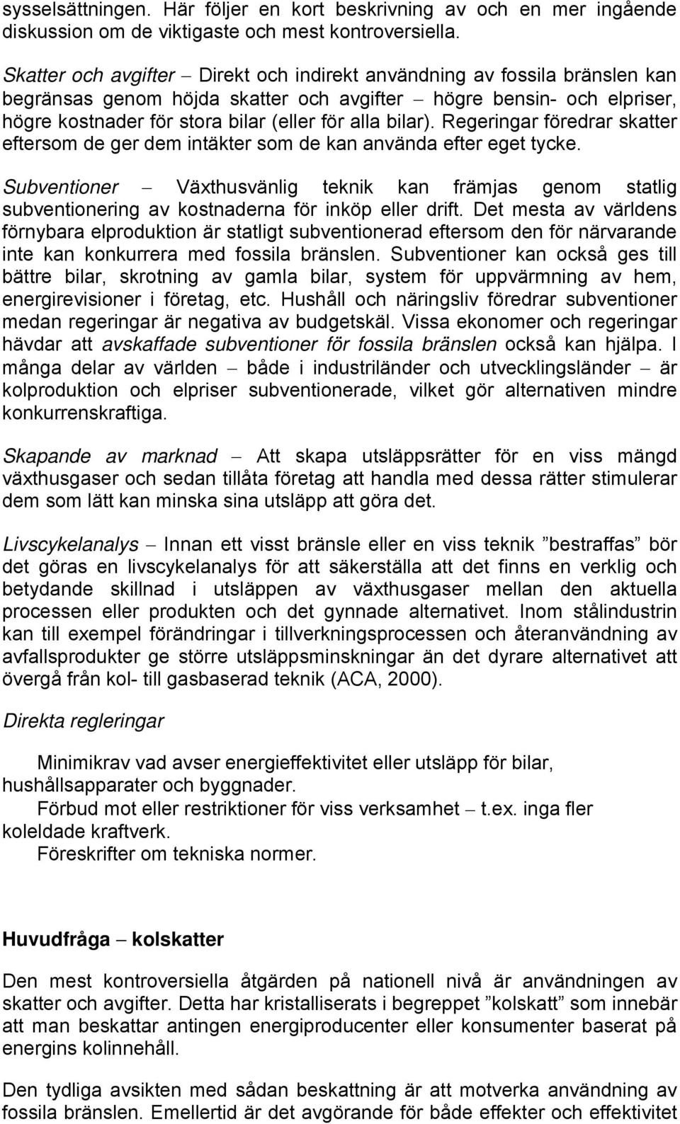 bilar). Regeringar föredrar skatter eftersom de ger dem intäkter som de kan använda efter eget tycke.