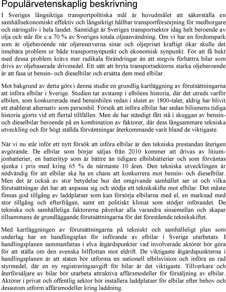 Om vi har en fordonspark som är oljeberoende när oljereserverna sinar och oljepriset kraftigt ökar skulle det innebära problem ur både transportsynpunkt och ekonomisk synpunkt.