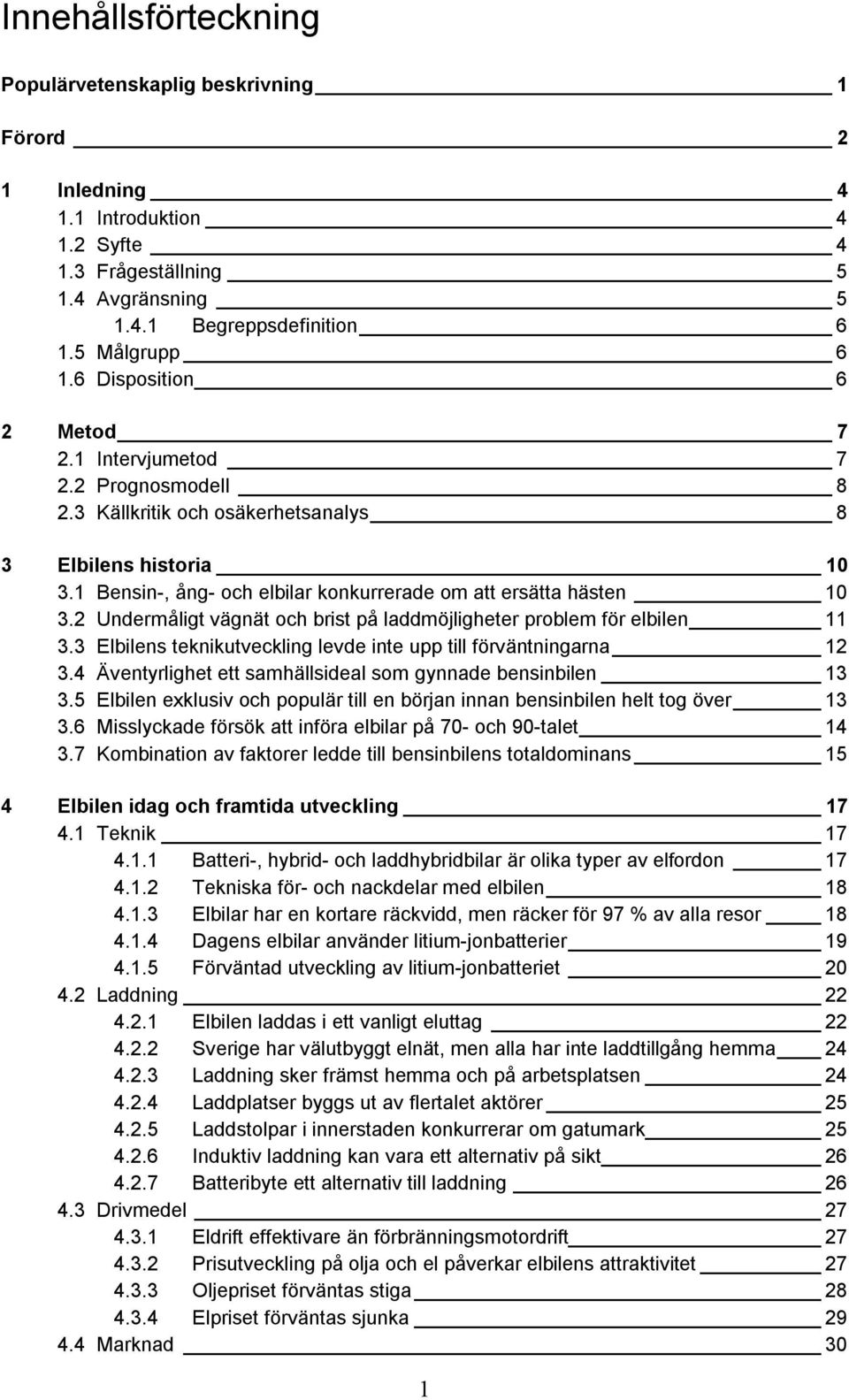 2 Undermåligt vägnät och brist på laddmöjligheter problem för elbilen 11 3.3 Elbilens teknikutveckling levde inte upp till förväntningarna 12 3.