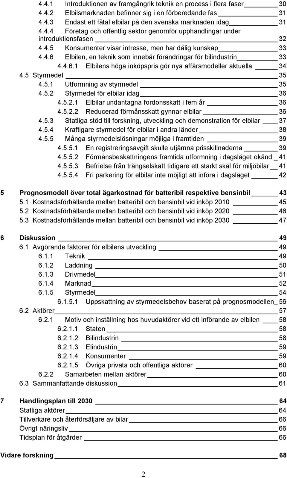 5 Styrmedel 35 4.5.1 Utformning av styrmedel 35 4.5.2 Styrmedel för elbilar idag 36 4.5.2.1 Elbilar undantagna fordonsskatt i fem år 36 4.5.2.2 Reducerad förmånsskatt gynnar elbilar 36 4.5.3 Statliga stöd till forskning, utveckling och demonstration för elbilar 37 4.