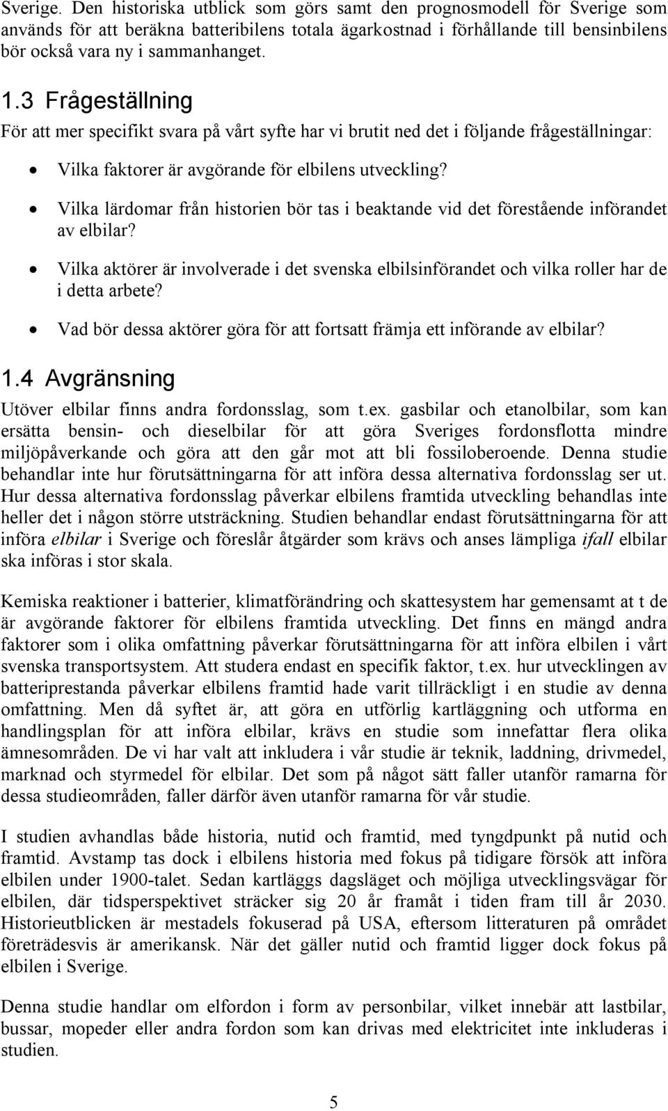 3 Frågeställning För att mer specifikt svara på vårt syfte har vi brutit ned det i följande frågeställningar: Vilka faktorer är avgörande för elbilens utveckling?