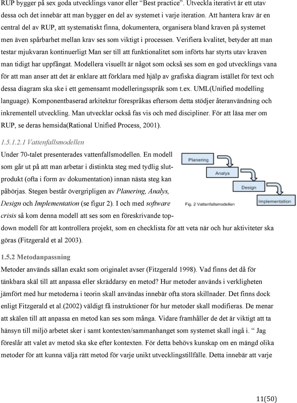 Verifiera kvalitet, betyder att man testar mjukvaran kontinuerligt Man ser till att funktionalitet som införts har styrts utav kraven man tidigt har uppfångat.