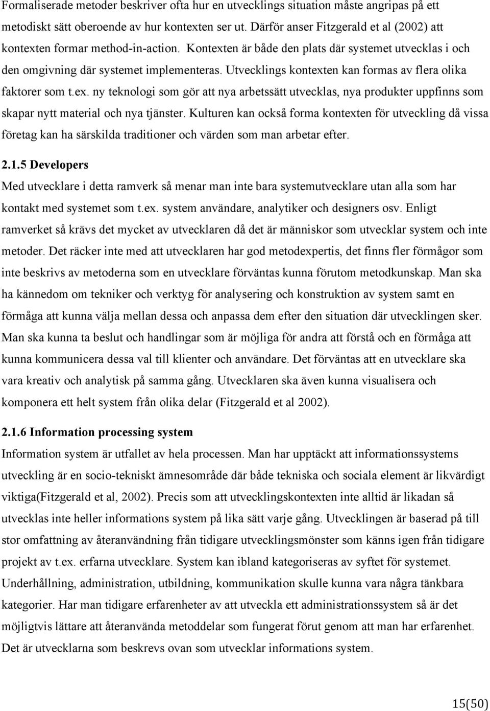 Utvecklings kontexten kan formas av flera olika faktorer som t.ex. ny teknologi som gör att nya arbetssätt utvecklas, nya produkter uppfinns som skapar nytt material och nya tjänster.