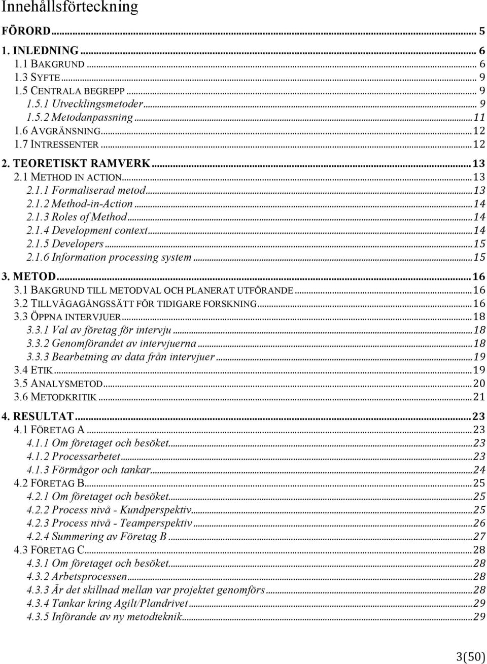 .. 15 2.1.6 Information processing system... 15 3. METOD... 16 3.1 BAKGRUND TILL METODVAL OCH PLANERAT UTFÖRANDE... 16 3.2 TILLVÄGAGÅNGSSÄTT FÖR TIDIGARE FORSKNING... 16 3.3 ÖPPNA INTERVJUER... 18 3.