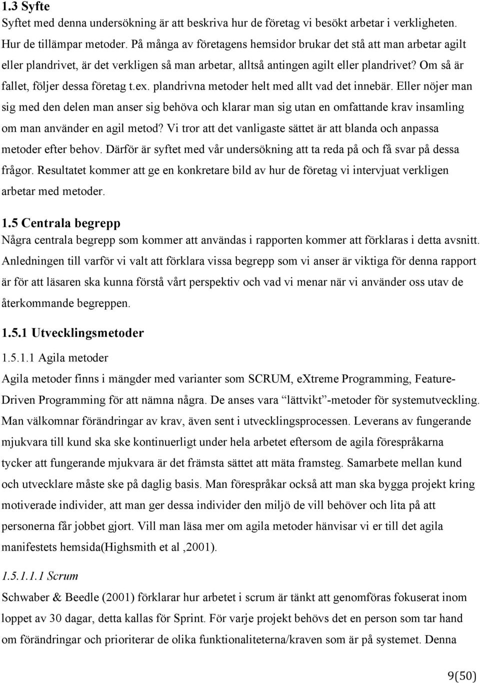 ex. plandrivna metoder helt med allt vad det innebär. Eller nöjer man sig med den delen man anser sig behöva och klarar man sig utan en omfattande krav insamling om man använder en agil metod?