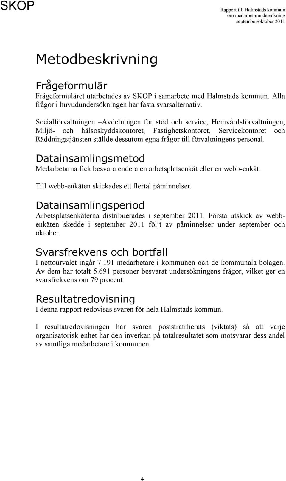 till förvaltningens personal. Datainsamlingsmetod Medarbetarna fick besvara endera en arbetsplatsenkät eller en webb-enkät. Till webb-enkäten skickades ett flertal påminnelser.