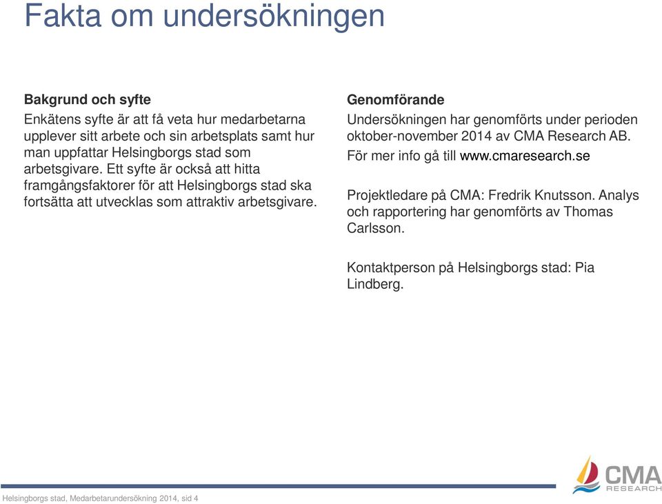 Genomförande Undersökningen har genomförts under perioden oktober-november 2014 av CMA Research AB. För mer info gå till www.cmaresearch.