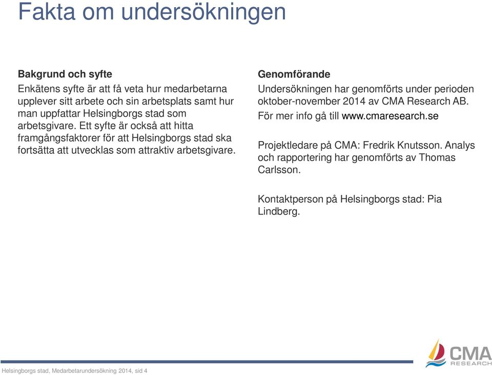 Genomförande Undersökningen har genomförts under perioden oktober-november 2014 av CMA Research AB. För mer info gå till www.cmaresearch.