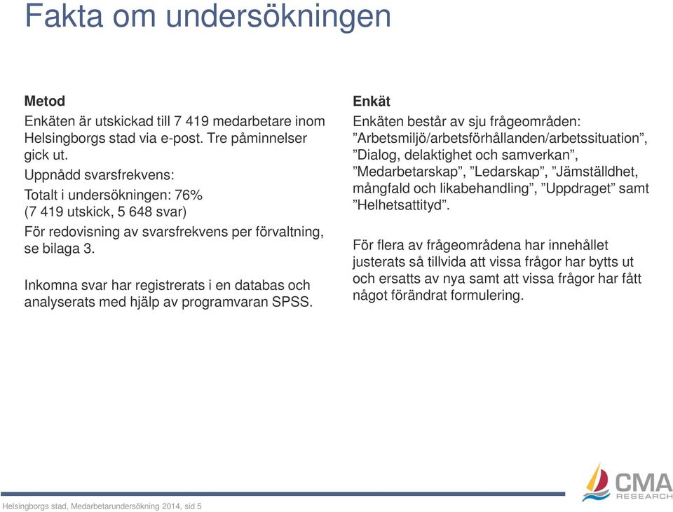 Inkomna svar har registrerats i en databas och analyserats med hjälp av programvaran SPSS.