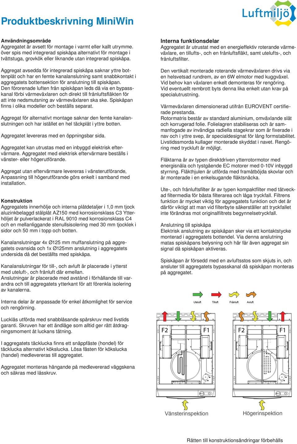 Aggregat avsedda för integrerad spiskåpa saknar yttre bottenplåt och har en femte kanalanslutning samt snabbkontakt i aggregatets bottensektion för anslutning till spiskåpan.