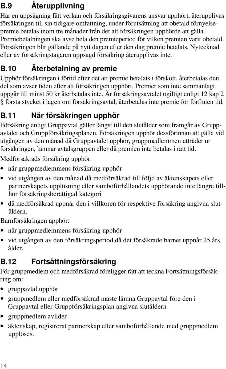 Försäkringen blir gällande på nytt dagen efter den dag premie betalats. Nytecknad eller av försäkringstagaren uppsagd försäkring återupplivas inte. B.