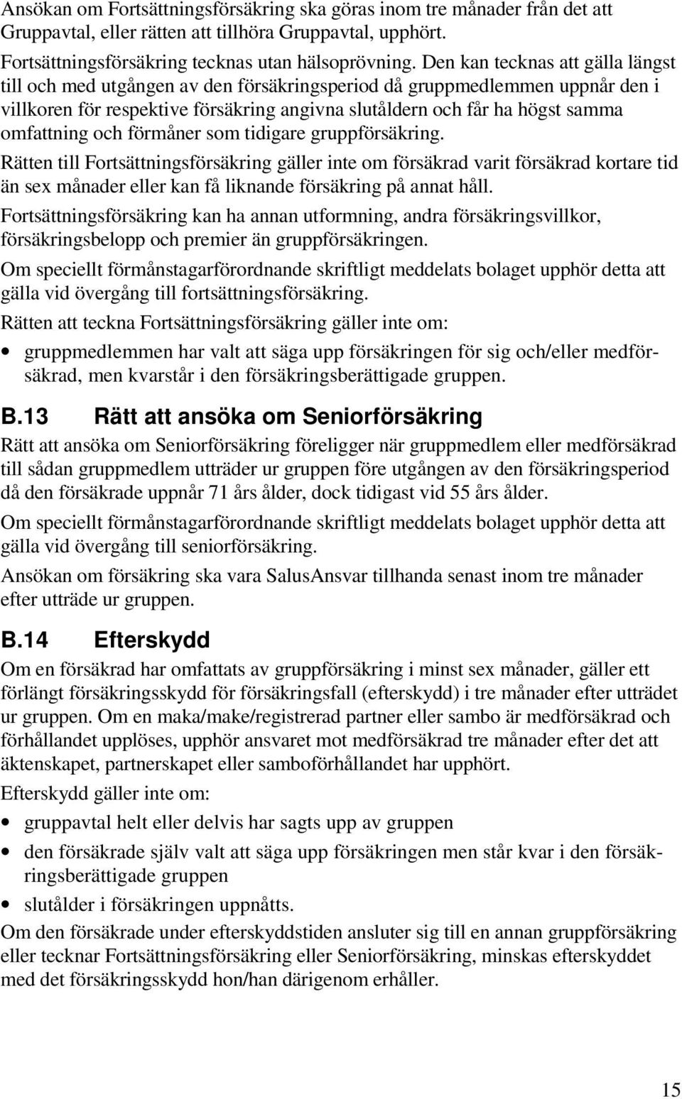 och förmåner som tidigare gruppförsäkring. Rätten till Fortsättningsförsäkring gäller inte om försäkrad varit försäkrad kortare tid än sex månader eller kan få liknande försäkring på annat håll.