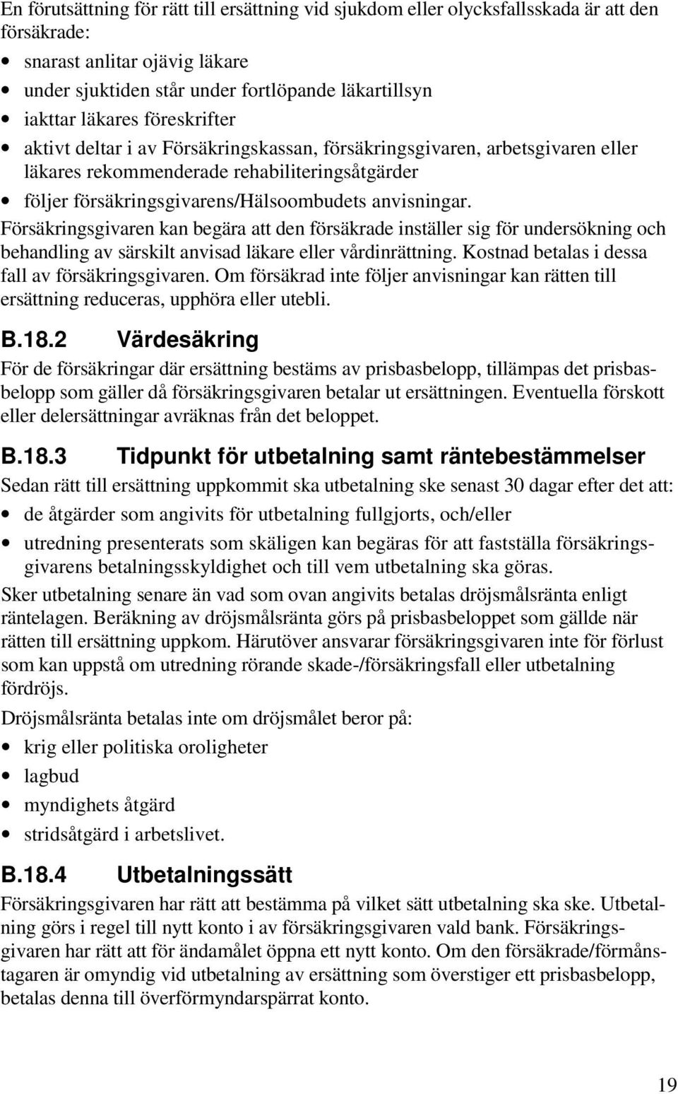 Försäkringsgivaren kan begära att den försäkrade inställer sig för undersökning och behandling av särskilt anvisad läkare eller vårdinrättning. Kostnad betalas i dessa fall av försäkringsgivaren.