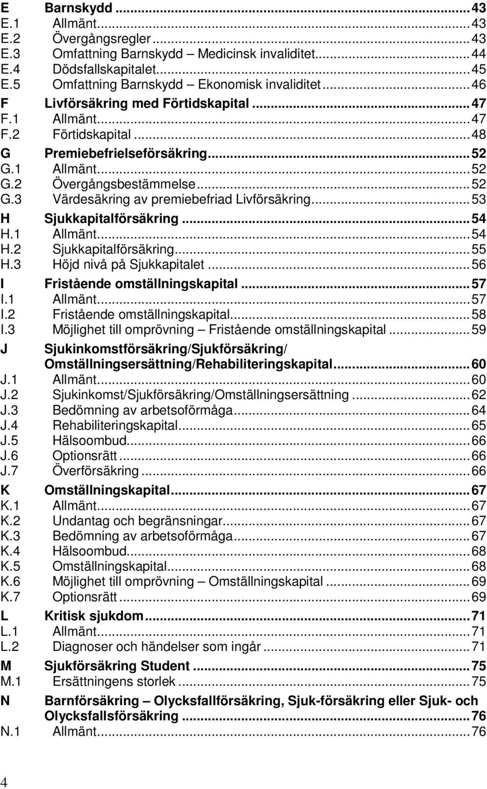 .. 53 H Sjukkapitalförsäkring... 54 H.1 Allmänt... 54 H.2 Sjukkapitalförsäkring... 55 H.3 Höjd nivå på Sjukkapitalet... 56 I Fristående omställningskapital... 57 I.1 Allmänt... 57 I.2 Fristående omställningskapital.