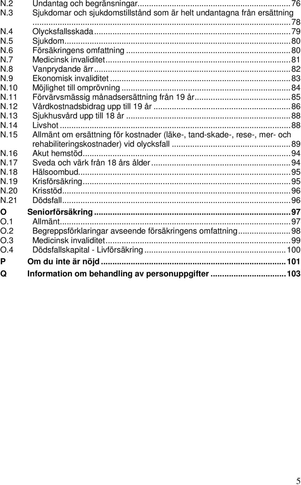 13 Sjukhusvård upp till 18 år... 88 N.14 Livshot... 88 N.15 Allmänt om ersättning för kostnader (läke-, tand-skade-, rese-, mer- och rehabiliteringskostnader) vid olycksfall... 89 N.16 Akut hemstöd.