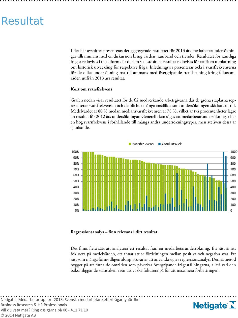 Inledningsvis presenteras också svarsfrekvenserna för de olika undersökningarna tillsammans med övergripande trendspaning kring fokusområden utifrån 2013 års resultat.