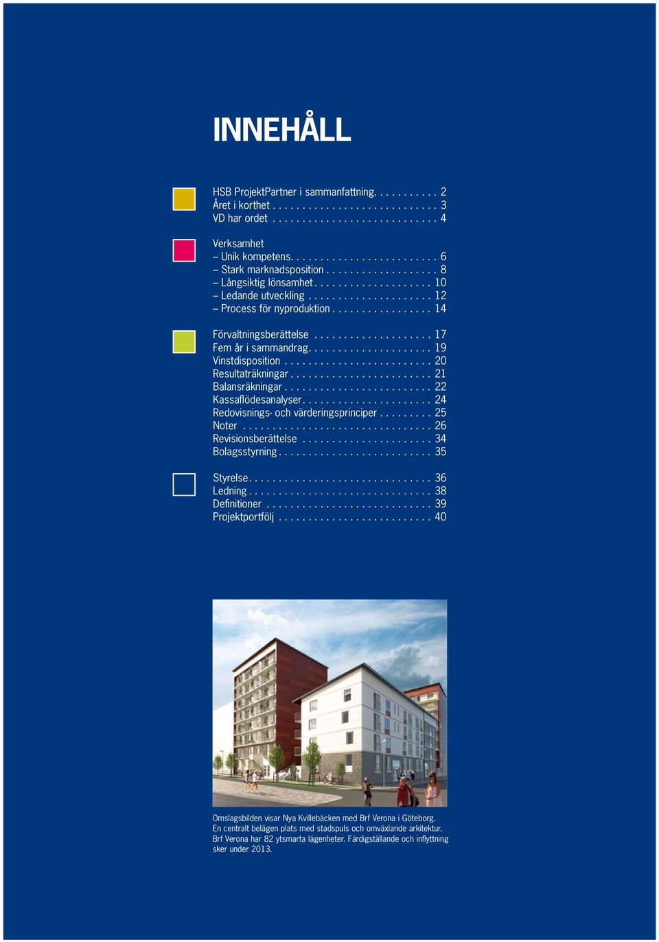 ........................ 20 Resultaträkningar...21 Balansräkningar...22 Kassaflödesanalyser...24 Redovisnings- och värderingsprinciper... 25 Noter................................ 26 Revisionsberättelse.